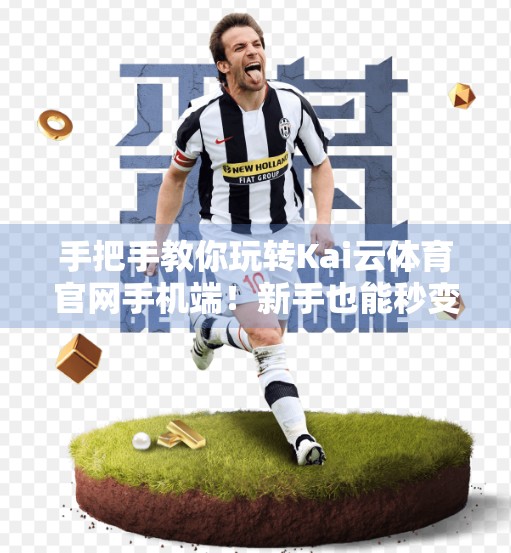 手把手教你玩转Kai云体育官网手机端！新手也能秒变操作达人！