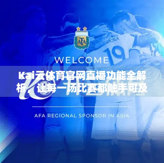 Kai云体育官网直播功能全解析，让每一场比赛都触手可及！