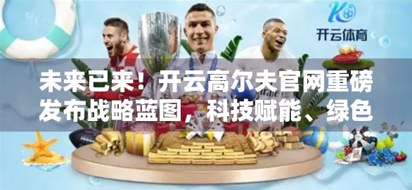 未来已来！开云高尔夫官网重磅发布战略蓝图，科技赋能、绿色革新与全球布局的三重跃迁