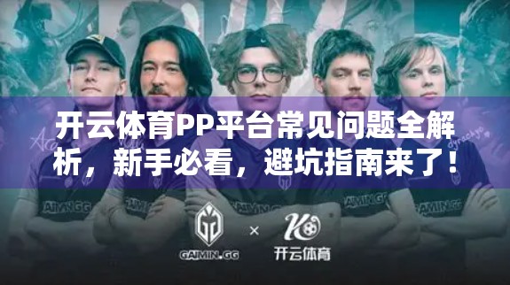 开云体育PP平台常见问题全解析，新手必看，避坑指南来了！