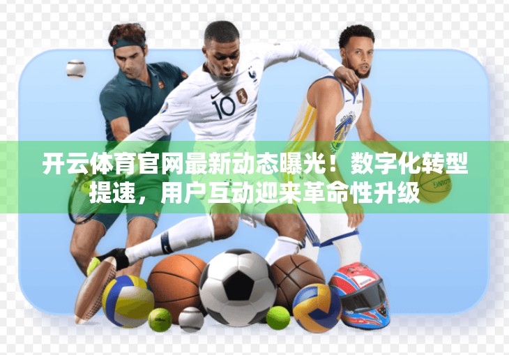 开云体育官网最新动态曝光！数字化转型提速，用户互动迎来革命性升级