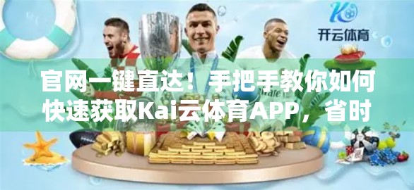 官网一键直达！手把手教你如何快速获取Kai云体育APP，省时省力不踩坑！