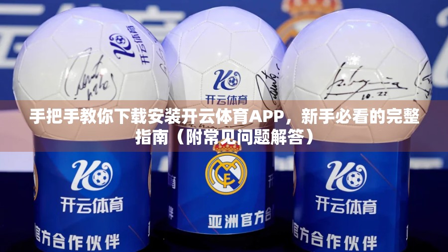 手把手教你下载安装开云体育APP，新手必看的完整指南（附常见问题解答）