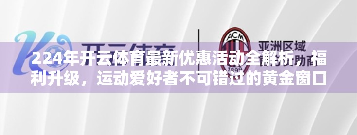 224年开云体育最新优惠活动全解析，福利升级，运动爱好者不可错过的黄金窗口！