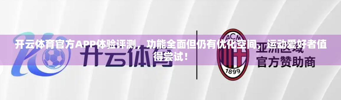开云体育官方APP体验评测，功能全面但仍有优化空间，运动爱好者值得尝试！