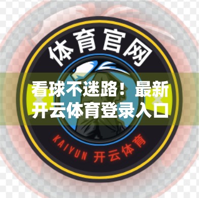 看球不迷路！最新开云体育登录入口球赛实时直播全攻略，球迷必备神器！