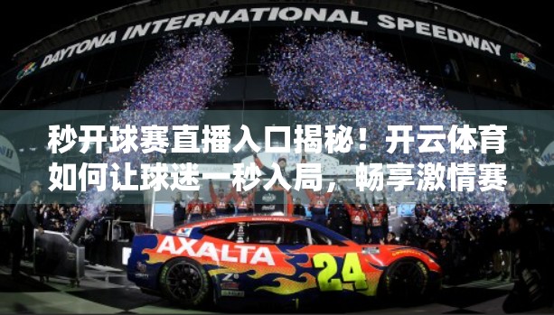 秒开球赛直播入口揭秘！开云体育如何让球迷一秒入局，畅享激情赛事？