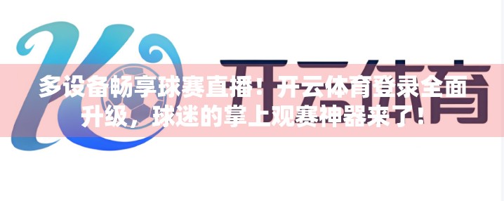 多设备畅享球赛直播！开云体育登录全面升级，球迷的掌上观赛神器来了！