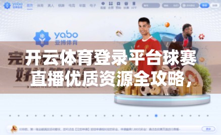开云体育登录平台球赛直播优质资源全攻略，看球不迷路，畅享每一刻激情！