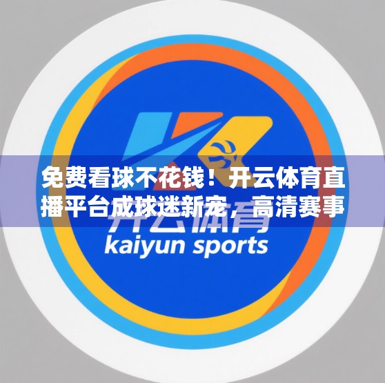 免费看球不花钱！开云体育直播平台成球迷新宠，高清赛事全覆盖！