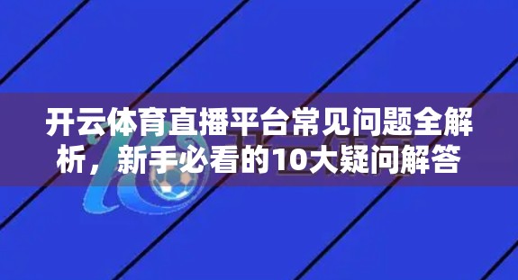 开云体育直播平台常见问题全解析，新手必看的10大疑问解答！