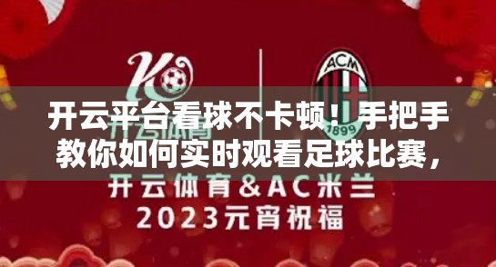 开云平台看球不卡顿！手把手教你如何实时观看足球比赛，附避坑指南