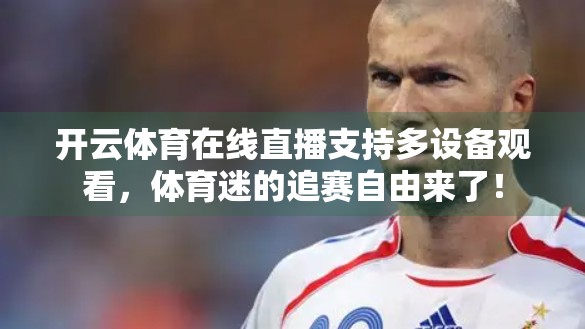 开云体育在线直播支持多设备观看，体育迷的追赛自由来了！