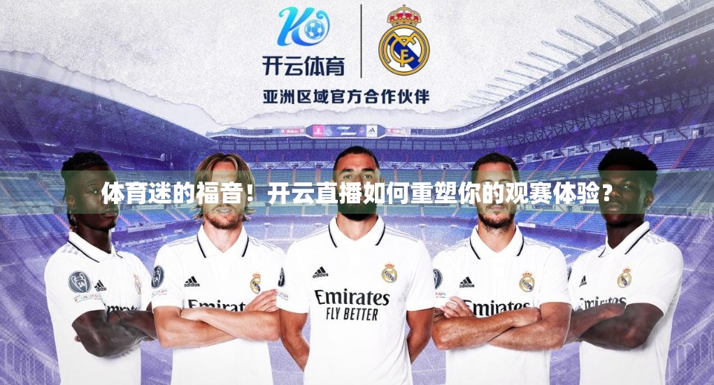 体育迷的福音！开云直播如何重塑你的观赛体验？