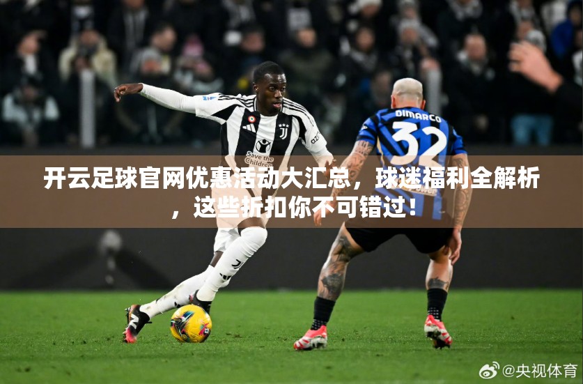 开云足球官网优惠活动大汇总，球迷福利全解析，这些折扣你不可错过！