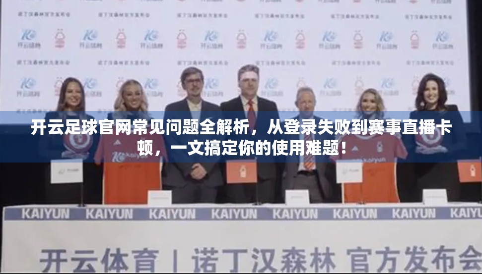 开云足球官网常见问题全解析，从登录失败到赛事直播卡顿，一文搞定你的使用难题！