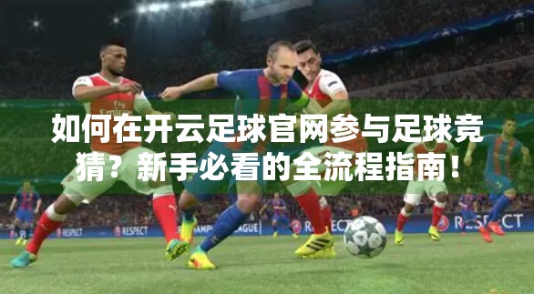 如何在开云足球官网参与足球竞猜？新手必看的全流程指南！