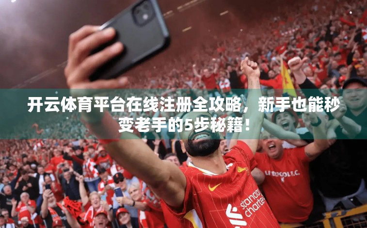 开云体育平台在线注册全攻略，新手也能秒变老手的5步秘籍！