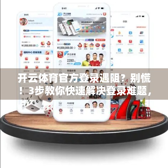 开云体育官方登录遇阻？别慌！3步教你快速解决登录难题，畅享赛事直播不卡顿！