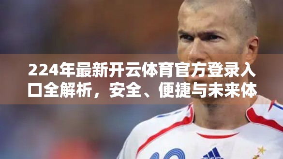 224年最新开云体育官方登录入口全解析，安全、便捷与未来体验的完美融合