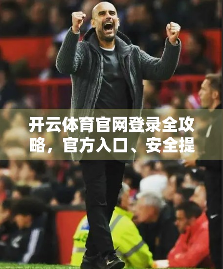 开云体育官网登录全攻略，官方入口、安全提示与常见问题详解