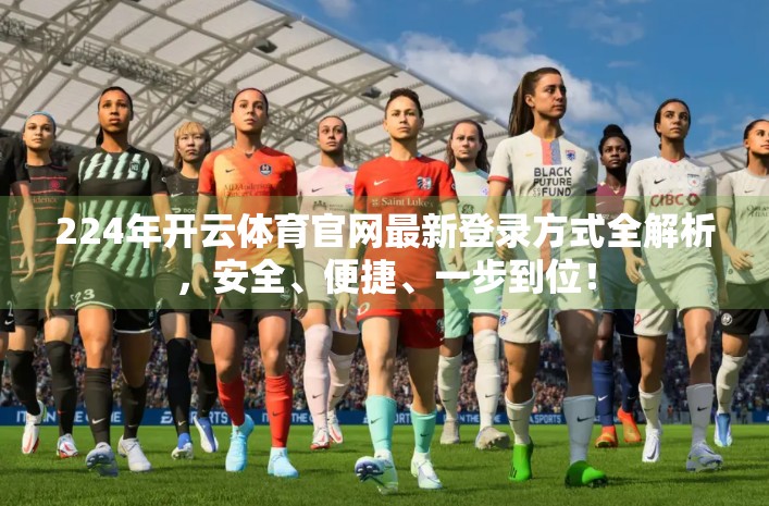 224年开云体育官网最新登录方式全解析，安全、便捷、一步到位！