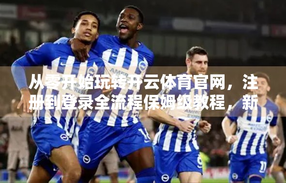 从零开始玩转开云体育官网，注册到登录全流程保姆级教程，新手也能秒变老手！