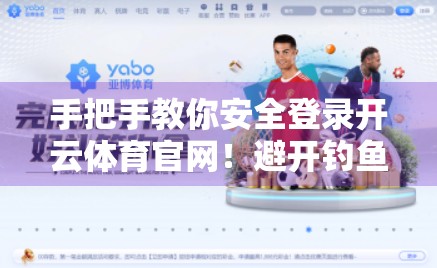 手把手教你安全登录开云体育官网！避开钓鱼陷阱，轻松畅玩赛事盛宴