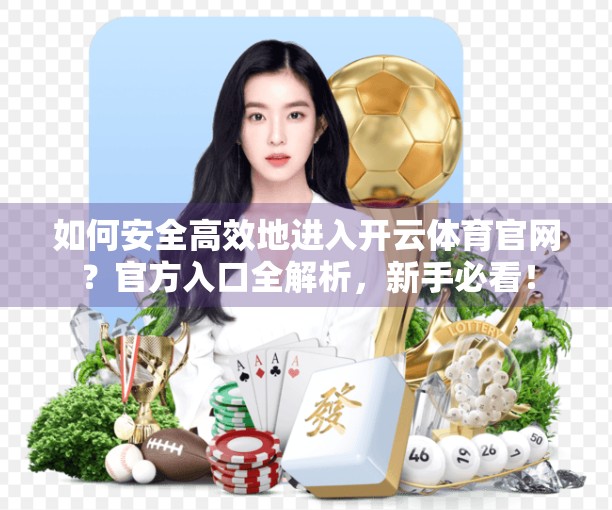 如何安全高效地进入开云体育官网？官方入口全解析，新手必看！