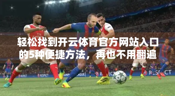 轻松找到开云体育官方网站入口的5种便捷方法，再也不用翻遍全网！