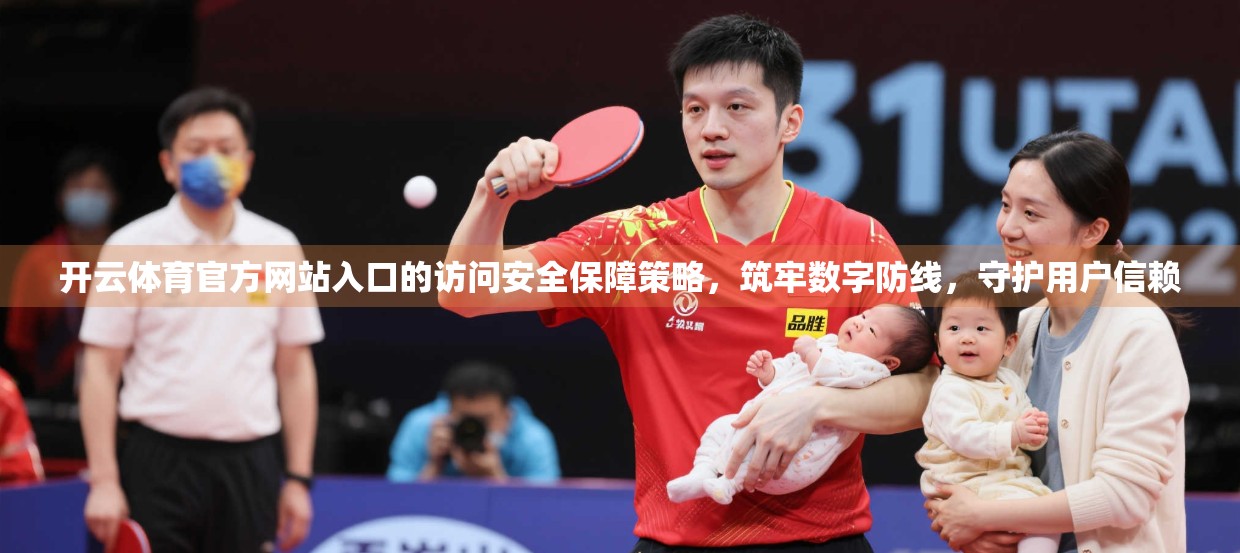 开云体育官方网站入口的访问安全保障策略，筑牢数字防线，守护用户信赖