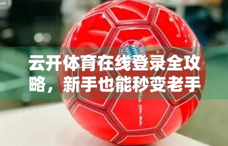 云开体育在线登录全攻略，新手也能秒变老手的5步通关秘籍！