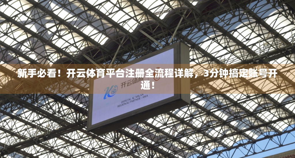 新手必看！开云体育平台注册全流程详解，3分钟搞定账号开通！