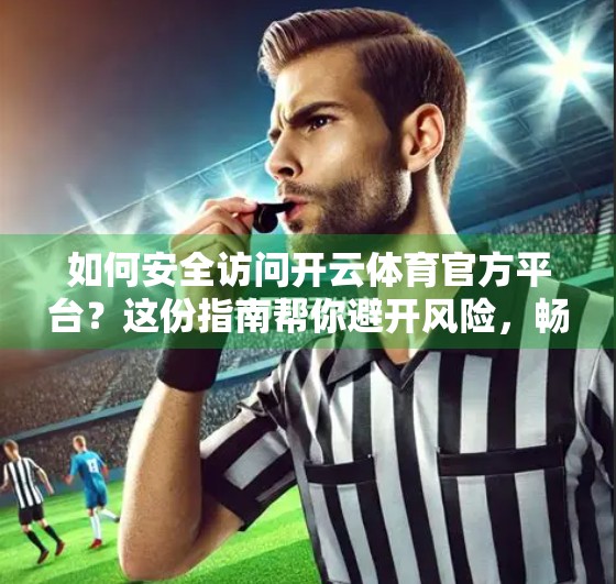如何安全访问开云体育官方平台？这份指南帮你避开风险，畅享赛事乐趣！