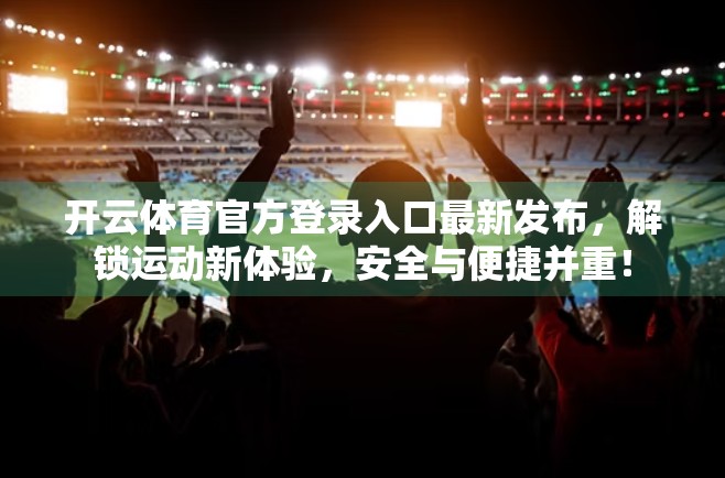 开云体育官方登录入口最新发布，解锁运动新体验，安全与便捷并重！