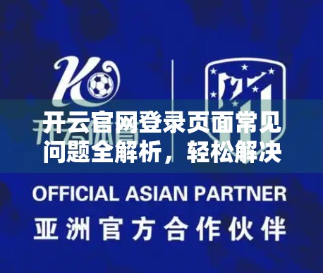 开云官网登录页面常见问题全解析，轻松解决90%的登录难题！