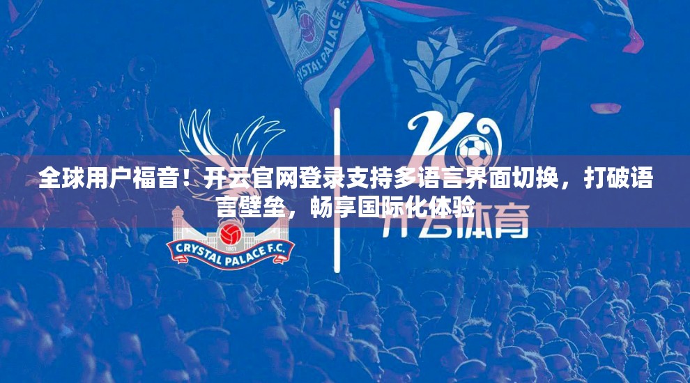 全球用户福音！开云官网登录支持多语言界面切换，打破语言壁垒，畅享国际化体验