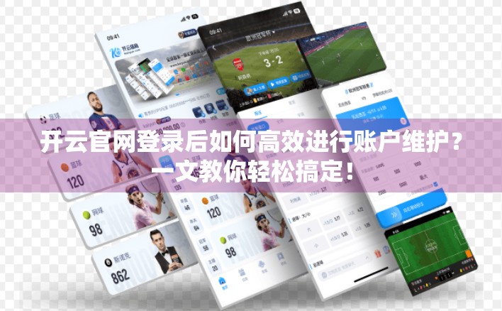 开云官网登录后如何高效进行账户维护？一文教你轻松搞定！