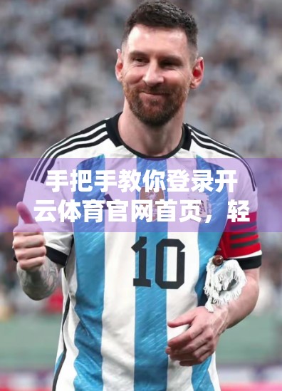 手把手教你登录开云体育官网首页，轻松畅享赛事盛宴！