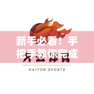 新手必看！手把手教你完成开云官网首页用户注册全流程，3分钟轻松搞定！