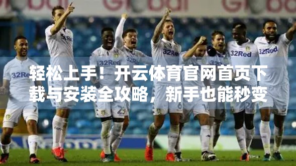 轻松上手！开云体育官网首页下载与安装全攻略，新手也能秒变达人！