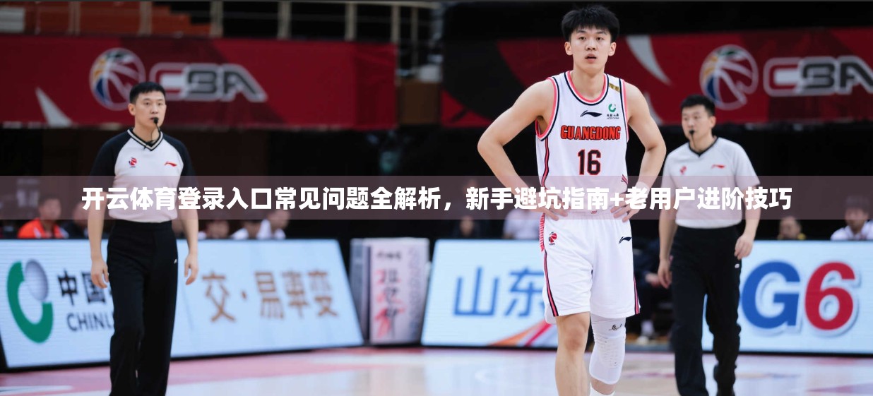 开云体育登录入口常见问题全解析，新手避坑指南+老用户进阶技巧