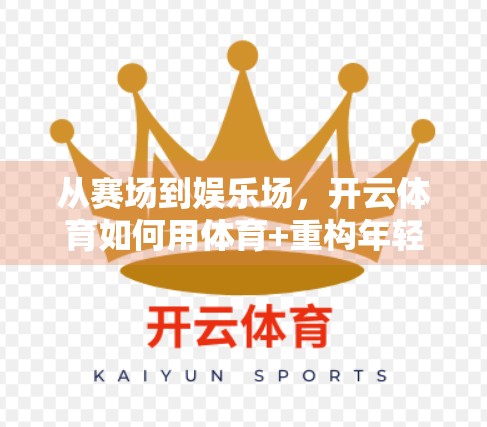 从赛场到娱乐场，开云体育如何用体育+重构年轻人的娱乐版图？