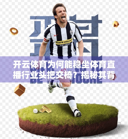 开云体育为何能稳坐体育直播行业头把交椅？揭秘其背后的三大核心竞争力！