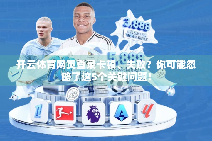 开云体育网页登录卡顿、失败？你可能忽略了这5个关键问题！