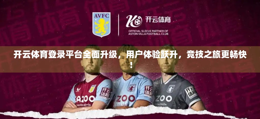 开云体育登录平台全面升级，用户体验跃升，竞技之旅更畅快！