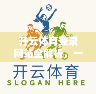 开云体育登录网站全解析，一站式运动爱好者的数字门户