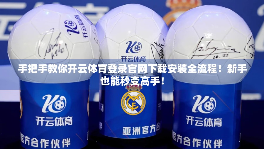 手把手教你开云体育登录官网下载安装全流程！新手也能秒变高手！