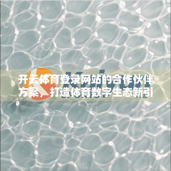 开云体育登录网站的合作伙伴方案，打造体育数字生态新引擎