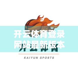 开云体育登录网站最新版本来了！这些升级亮点你必须知道！